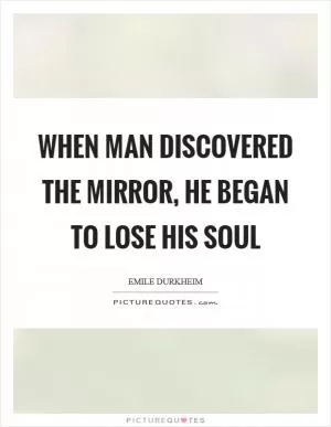 When man discovered the mirror, he began to lose his soul Picture Quote #1