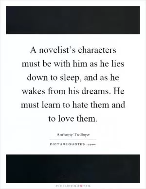 A novelist’s characters must be with him as he lies down to sleep, and as he wakes from his dreams. He must learn to hate them and to love them Picture Quote #1