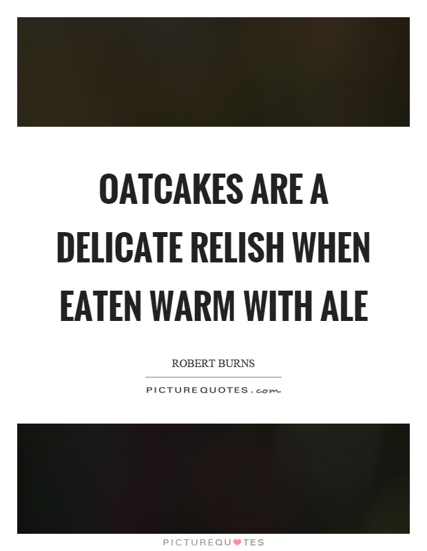 Oatcakes are a delicate relish when eaten warm with ale Picture Quote #1