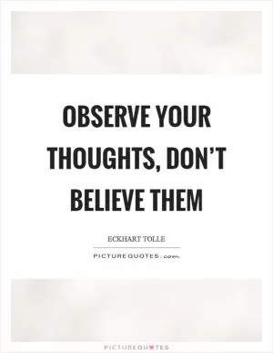 Observe your thoughts, don’t believe them Picture Quote #1