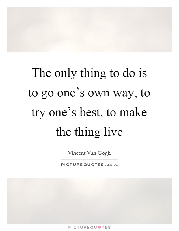 The only thing to do is to go one's own way, to try one's best, to make the thing live Picture Quote #1