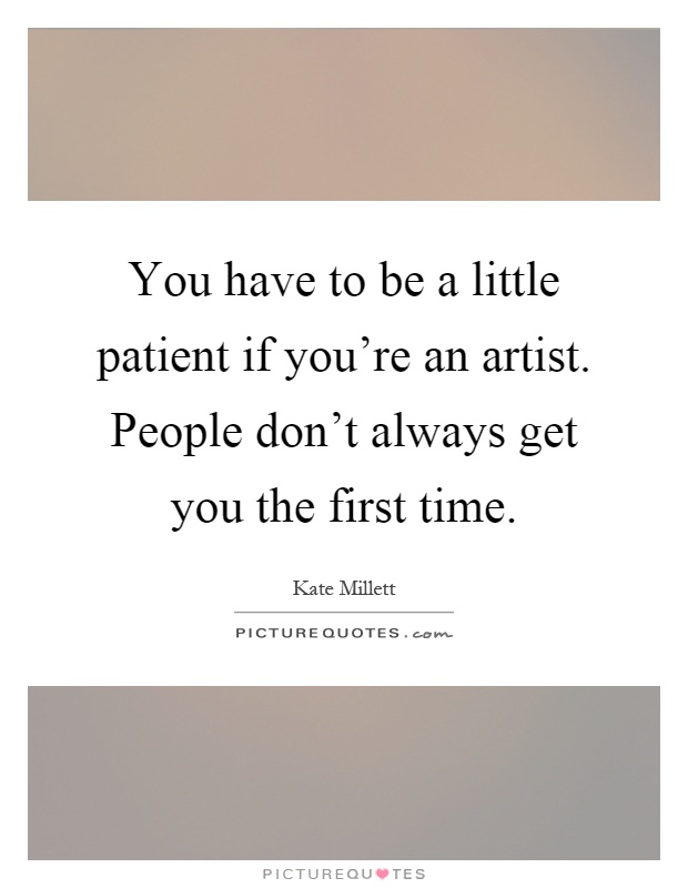 You have to be a little patient if you're an artist. People don't always get you the first time Picture Quote #1