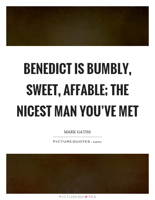 Benedict is bumbly, sweet, affable; the nicest man you've met Picture Quote #1