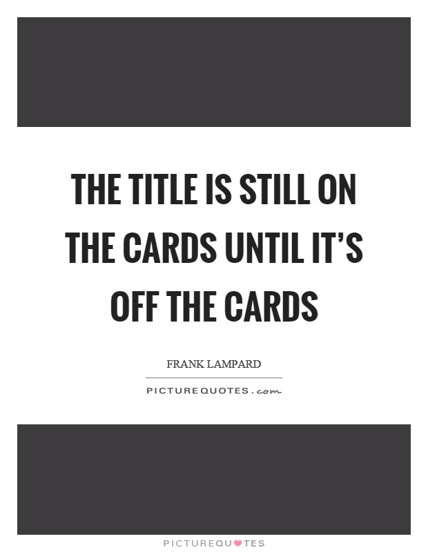 The title is still on the cards until it's off the cards Picture Quote #1