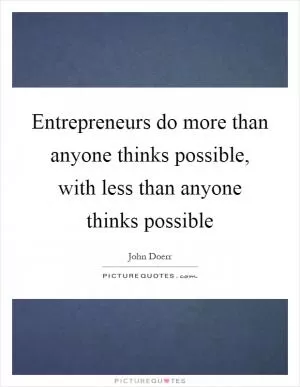 Entrepreneurs do more than anyone thinks possible, with less than anyone thinks possible Picture Quote #1