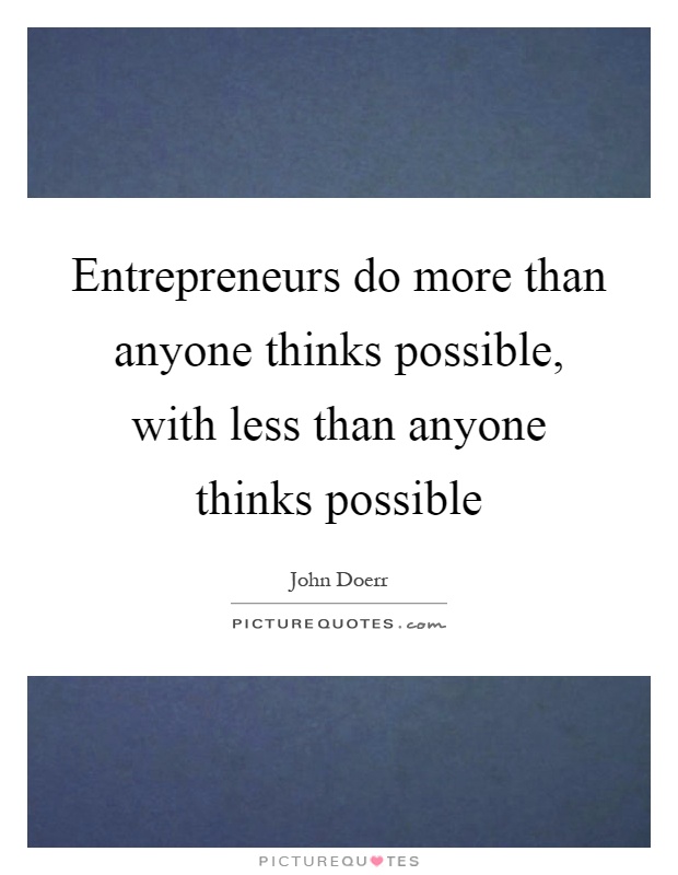 Entrepreneurs do more than anyone thinks possible, with less than anyone thinks possible Picture Quote #1