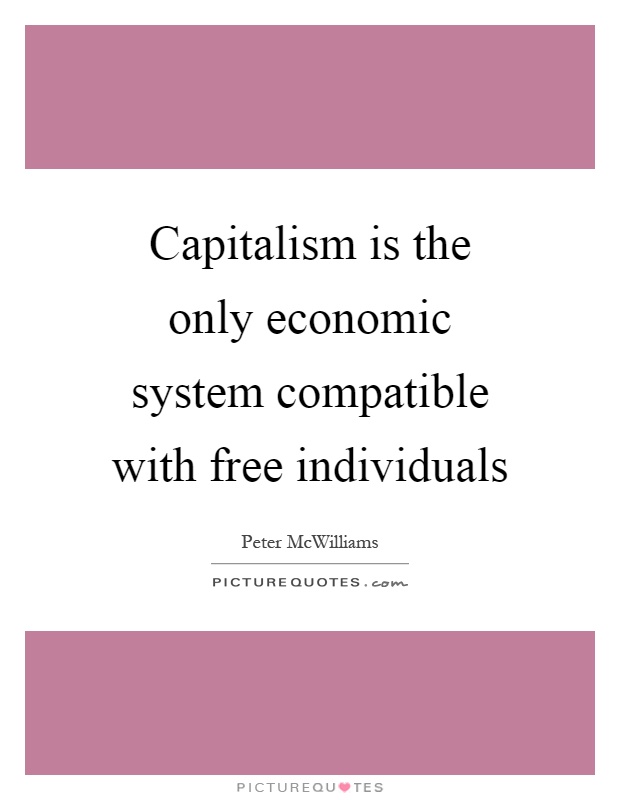 Capitalism is the only economic system compatible with free individuals Picture Quote #1