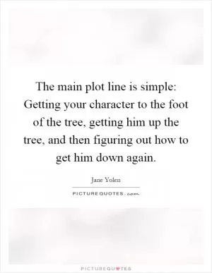 The main plot line is simple: Getting your character to the foot of the tree, getting him up the tree, and then figuring out how to get him down again Picture Quote #1