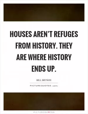 Houses aren’t refuges from history. They are where history ends up Picture Quote #1