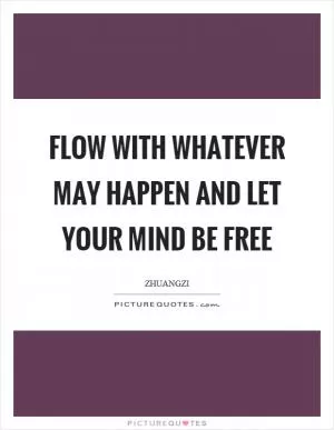 Flow with whatever may happen and let your mind be free Picture Quote #1