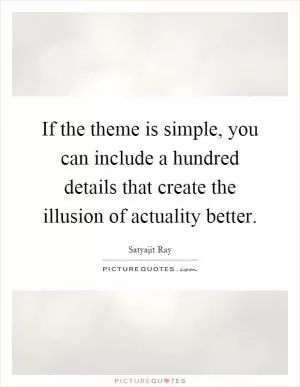 If the theme is simple, you can include a hundred details that create the illusion of actuality better Picture Quote #1