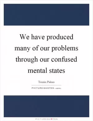 We have produced many of our problems through our confused mental states Picture Quote #1