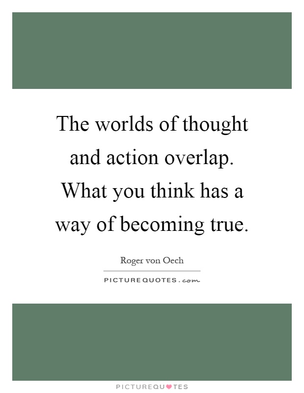 The worlds of thought and action overlap. What you think has a way of becoming true Picture Quote #1