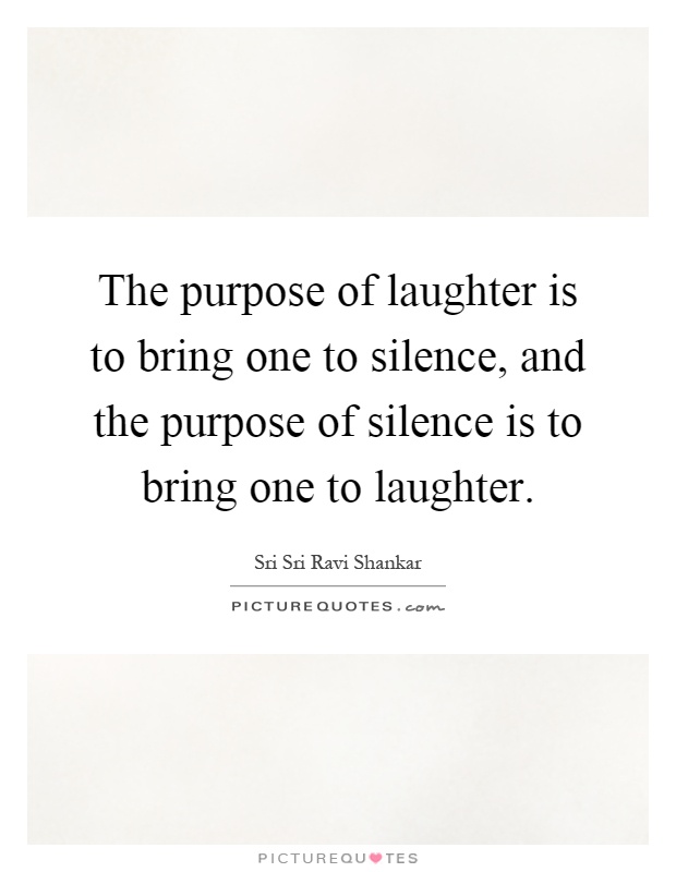 The purpose of laughter is to bring one to silence, and the purpose of silence is to bring one to laughter Picture Quote #1