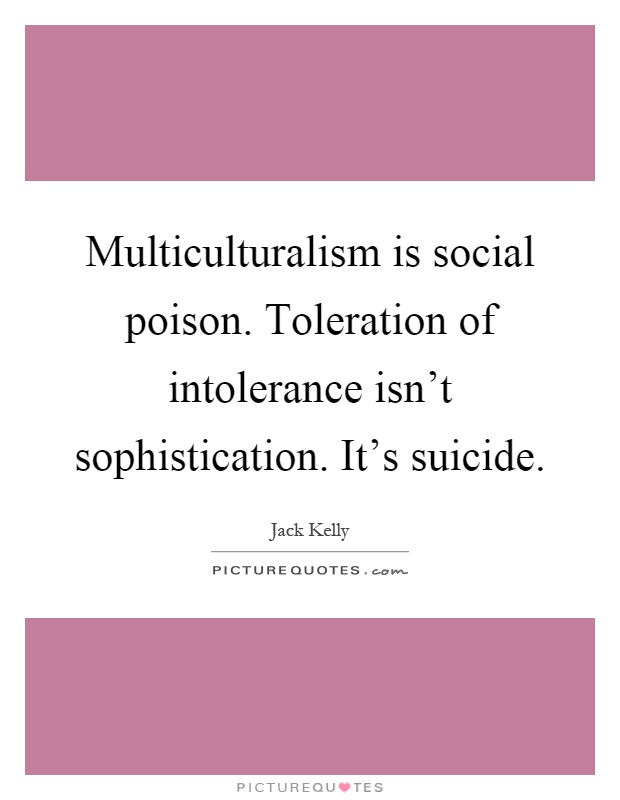 Multiculturalism is social poison. Toleration of intolerance isn't sophistication. It's suicide Picture Quote #1