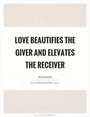 Love beautifies the giver and elevates the receiver Picture Quote #1