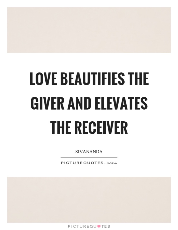 Love beautifies the giver and elevates the receiver Picture Quote #1