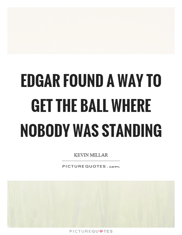Edgar found a way to get the ball where nobody was standing Picture Quote #1