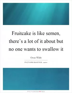 Fruitcake is like semen, there’s a lot of it about but no one wants to swallow it Picture Quote #1