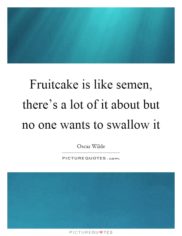 Fruitcake is like semen, there's a lot of it about but no one wants to swallow it Picture Quote #1