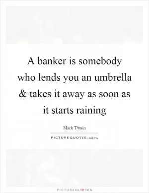 A banker is somebody who lends you an umbrella and takes it away as soon as it starts raining Picture Quote #1