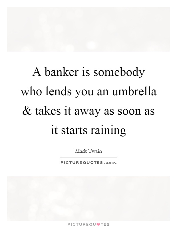 A banker is somebody who lends you an umbrella and takes it away as soon as it starts raining Picture Quote #1