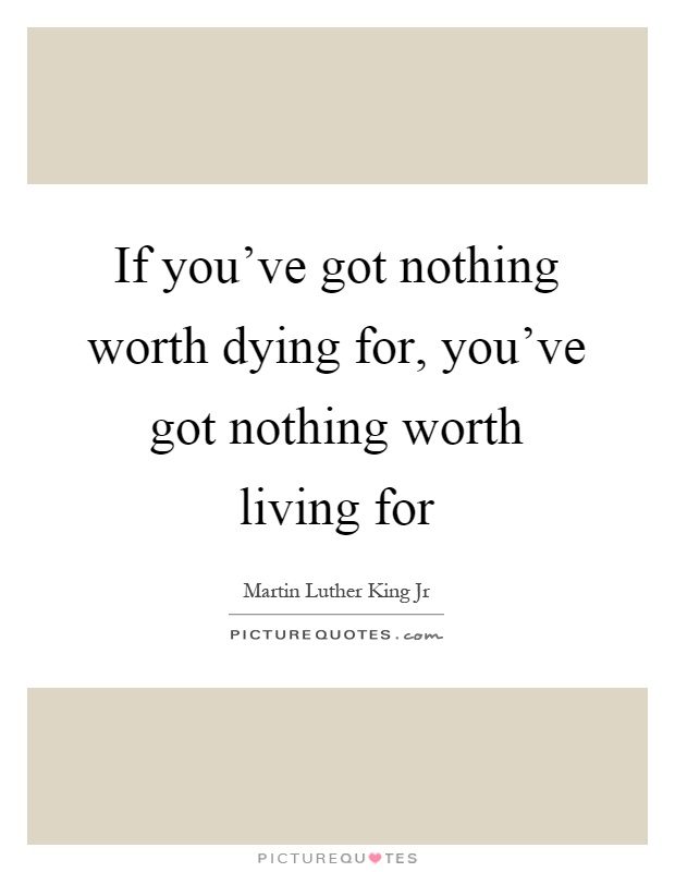 If you've got nothing worth dying for, you've got nothing worth living for Picture Quote #1