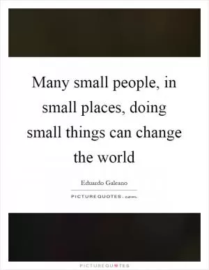 Many small people, in small places, doing small things can change the world Picture Quote #1