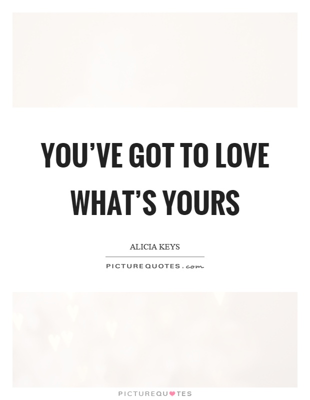 You've got to love what's yours Picture Quote #1