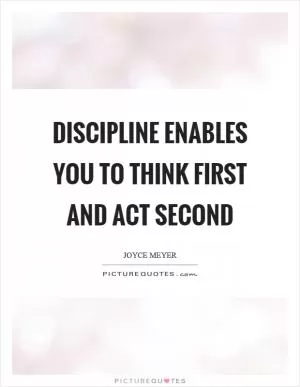 Discipline enables you to think first and act second Picture Quote #1