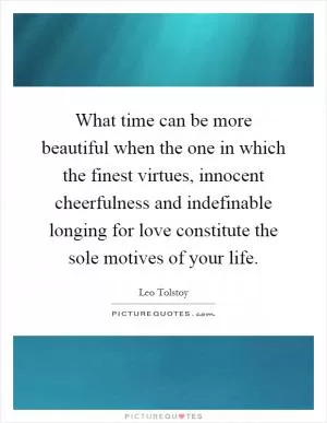 What time can be more beautiful when the one in which the finest virtues, innocent cheerfulness and indefinable longing for love constitute the sole motives of your life Picture Quote #1