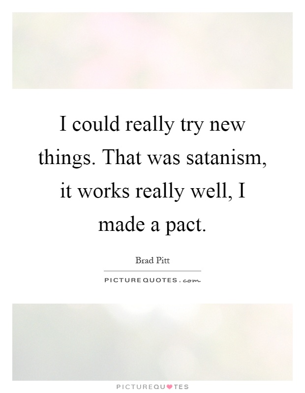 I could really try new things. That was satanism, it works really well, I made a pact Picture Quote #1