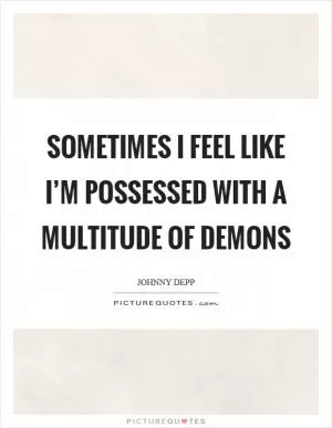 Sometimes I feel like I’m possessed with a multitude of demons Picture Quote #1