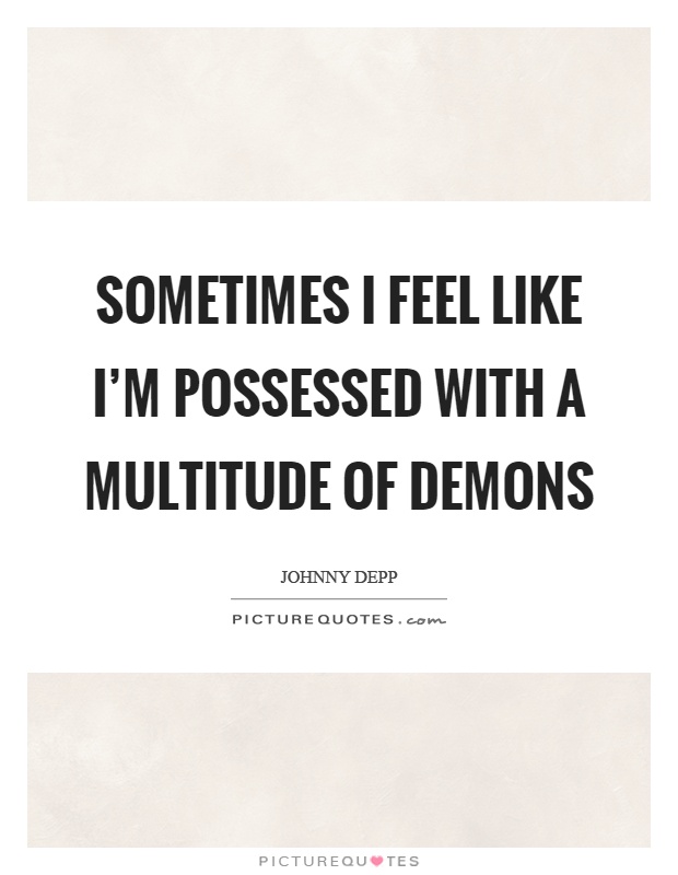 Sometimes I feel like I'm possessed with a multitude of demons Picture Quote #1