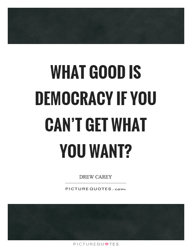 What good is democracy if you can't get what you want? Picture Quote #1