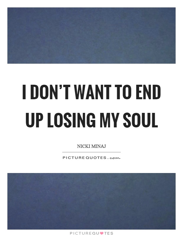 I don't want to end up losing my soul Picture Quote #1