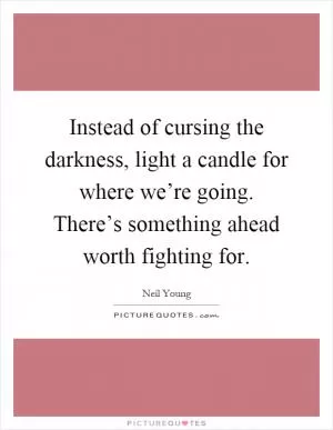 Instead of cursing the darkness, light a candle for where we’re going. There’s something ahead worth fighting for Picture Quote #1