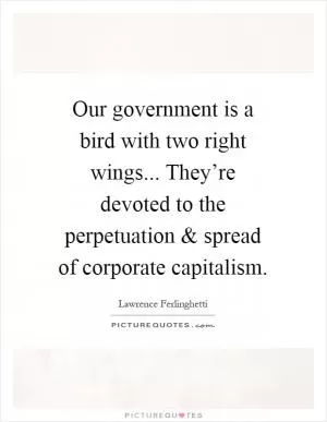 Our government is a bird with two right wings... They’re devoted to the perpetuation and spread of corporate capitalism Picture Quote #1
