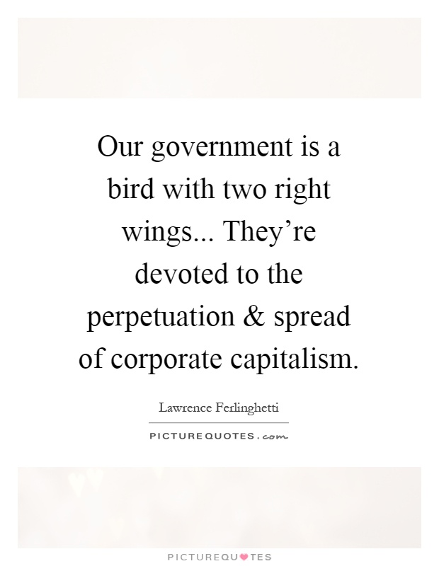 Our government is a bird with two right wings... They're devoted to the perpetuation and spread of corporate capitalism Picture Quote #1