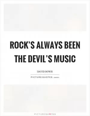 Rock’s always been the devil’s music Picture Quote #1