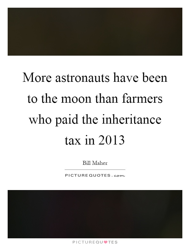 More astronauts have been to the moon than farmers who paid the inheritance tax in 2013 Picture Quote #1