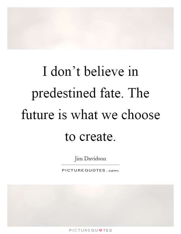 I don't believe in predestined fate. The future is what we choose to create Picture Quote #1