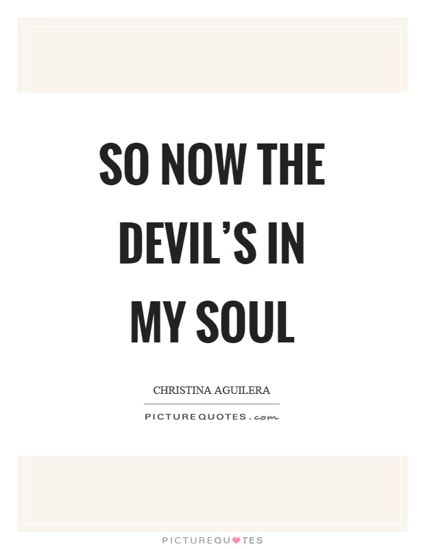 So now the devil's in my soul Picture Quote #1