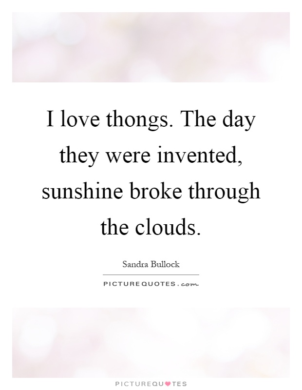 I love thongs. The day they were invented, sunshine broke through the clouds Picture Quote #1