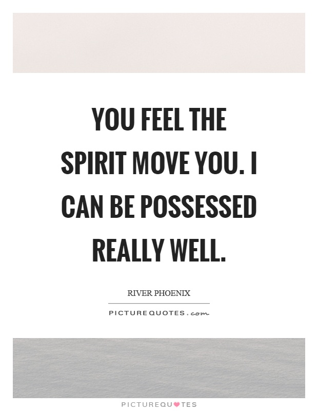 You feel the spirit move you. I can be possessed really well Picture Quote #1