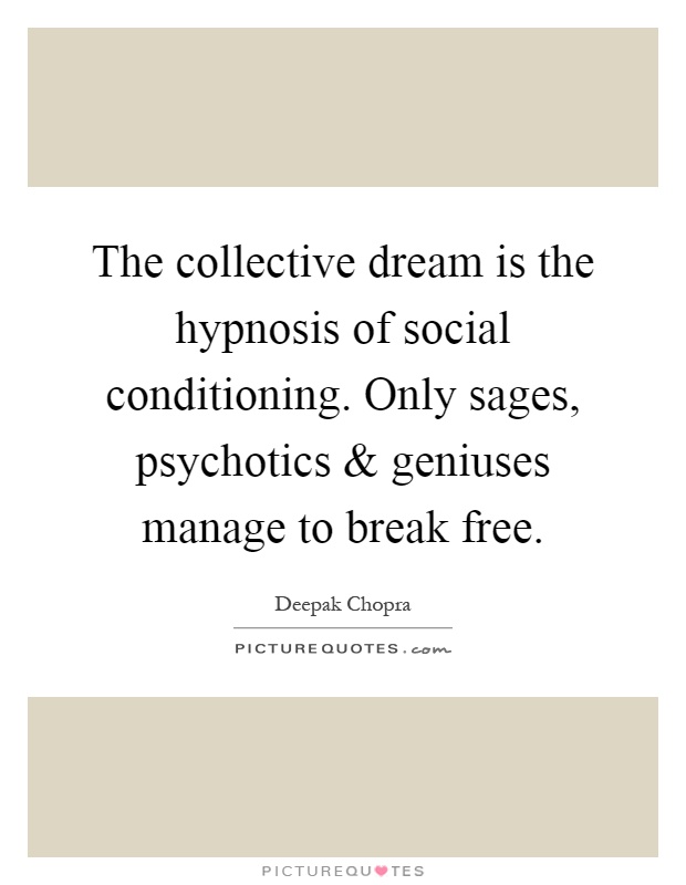 The collective dream is the hypnosis of social conditioning. Only sages, psychotics and geniuses manage to break free Picture Quote #1