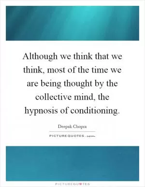 Although we think that we think, most of the time we are being thought by the collective mind, the hypnosis of conditioning Picture Quote #1