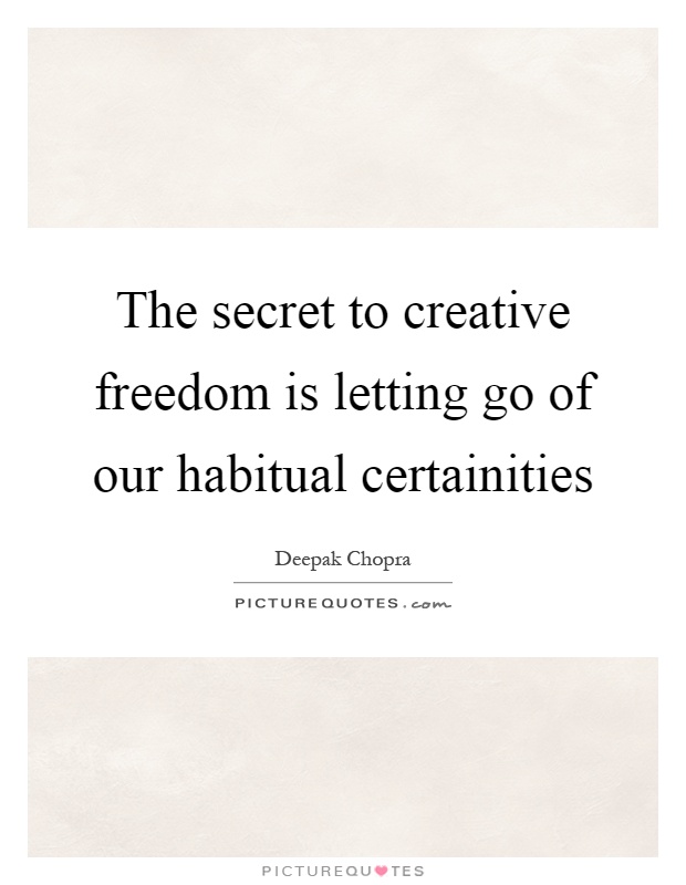 The secret to creative freedom is letting go of our habitual certainities Picture Quote #1