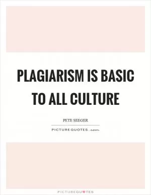 Plagiarism is basic to all culture Picture Quote #1