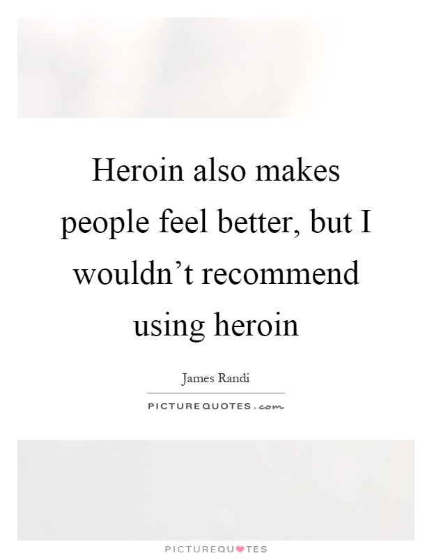 Heroin also makes people feel better, but I wouldn't recommend using heroin Picture Quote #1